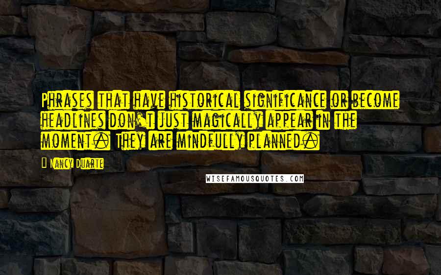 Nancy Duarte Quotes: Phrases that have historical significance or become headlines don't just magically appear in the moment. They are mindfully planned.