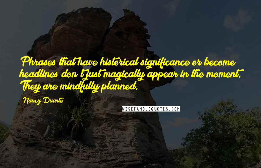 Nancy Duarte Quotes: Phrases that have historical significance or become headlines don't just magically appear in the moment. They are mindfully planned.