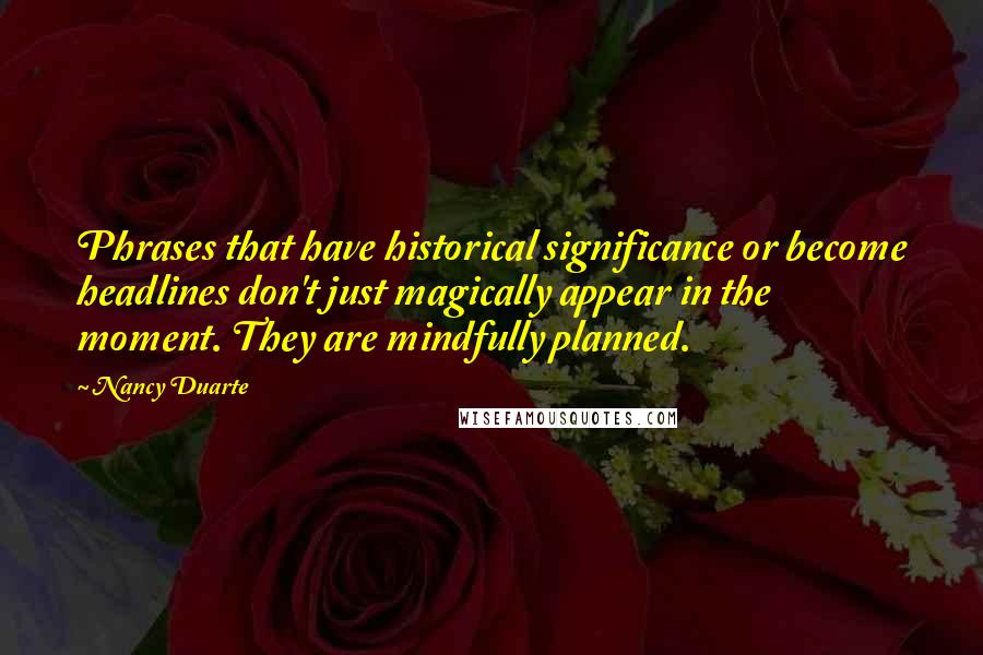 Nancy Duarte Quotes: Phrases that have historical significance or become headlines don't just magically appear in the moment. They are mindfully planned.