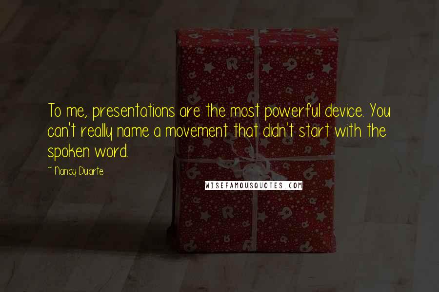 Nancy Duarte Quotes: To me, presentations are the most powerful device. You can't really name a movement that didn't start with the spoken word.