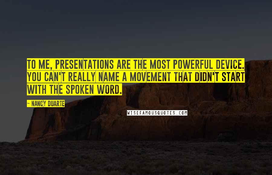 Nancy Duarte Quotes: To me, presentations are the most powerful device. You can't really name a movement that didn't start with the spoken word.