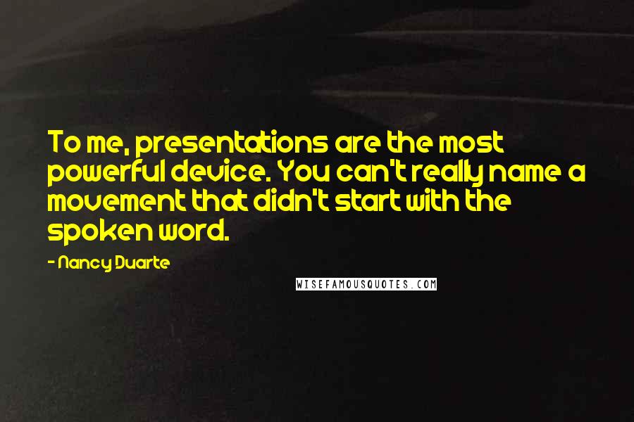 Nancy Duarte Quotes: To me, presentations are the most powerful device. You can't really name a movement that didn't start with the spoken word.