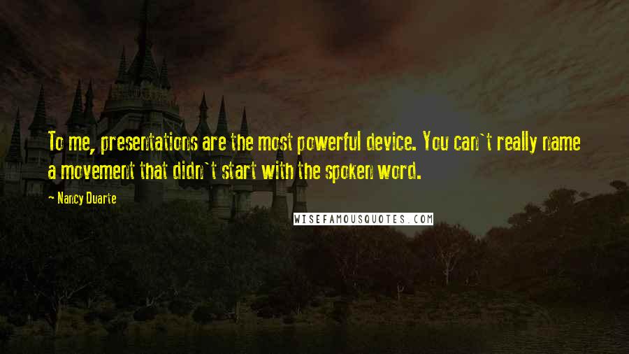 Nancy Duarte Quotes: To me, presentations are the most powerful device. You can't really name a movement that didn't start with the spoken word.