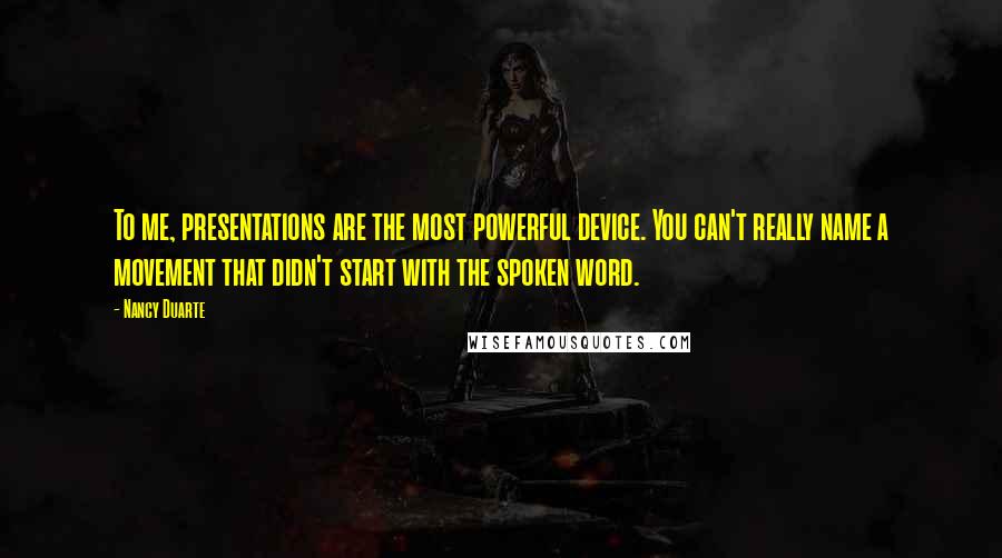 Nancy Duarte Quotes: To me, presentations are the most powerful device. You can't really name a movement that didn't start with the spoken word.