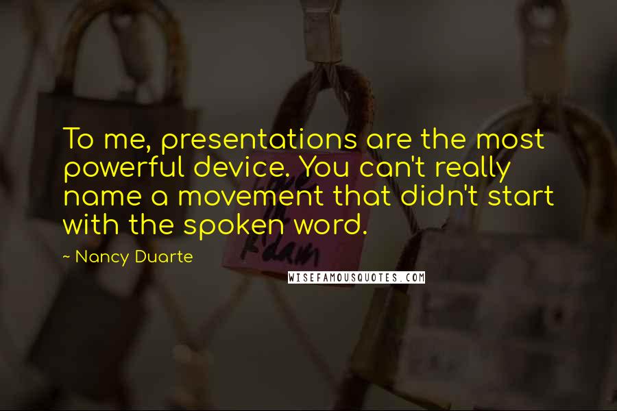 Nancy Duarte Quotes: To me, presentations are the most powerful device. You can't really name a movement that didn't start with the spoken word.