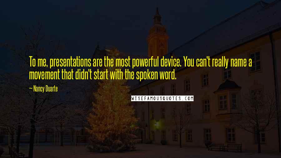 Nancy Duarte Quotes: To me, presentations are the most powerful device. You can't really name a movement that didn't start with the spoken word.