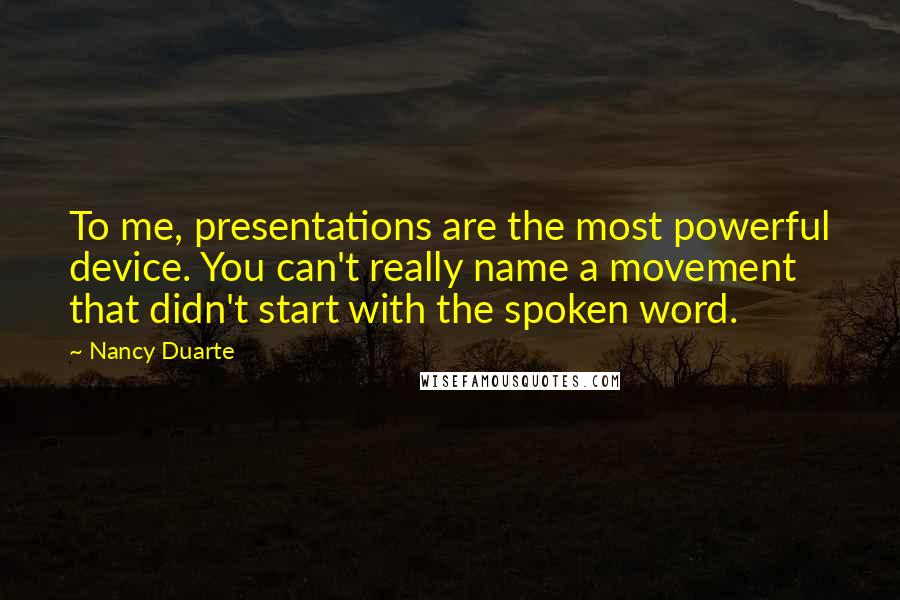 Nancy Duarte Quotes: To me, presentations are the most powerful device. You can't really name a movement that didn't start with the spoken word.
