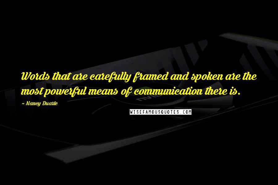 Nancy Duarte Quotes: Words that are carefully framed and spoken are the most powerful means of communication there is.