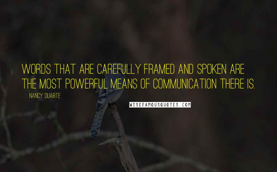 Nancy Duarte Quotes: Words that are carefully framed and spoken are the most powerful means of communication there is.