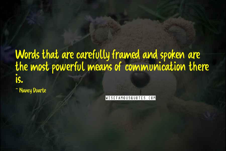 Nancy Duarte Quotes: Words that are carefully framed and spoken are the most powerful means of communication there is.