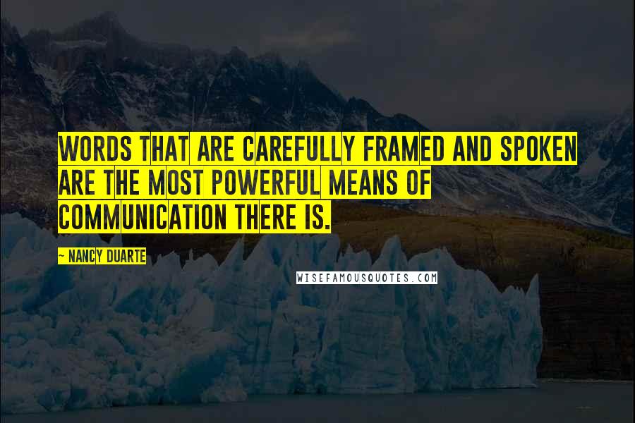 Nancy Duarte Quotes: Words that are carefully framed and spoken are the most powerful means of communication there is.