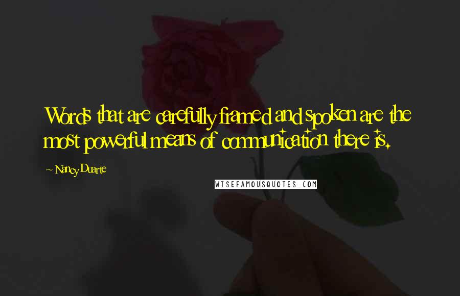 Nancy Duarte Quotes: Words that are carefully framed and spoken are the most powerful means of communication there is.