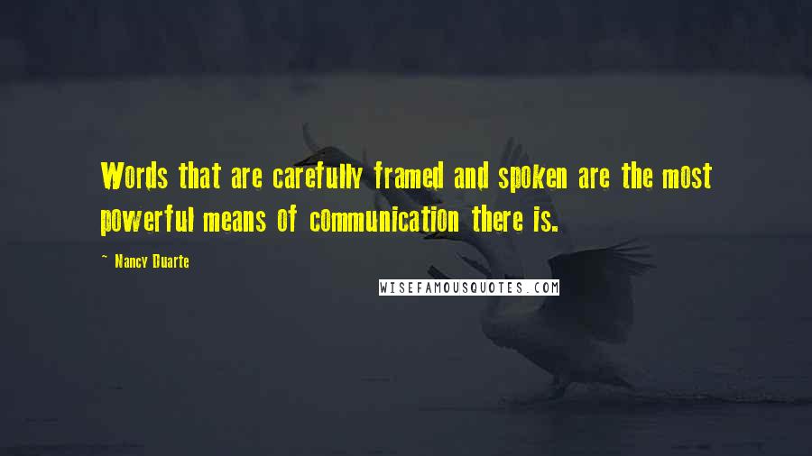 Nancy Duarte Quotes: Words that are carefully framed and spoken are the most powerful means of communication there is.