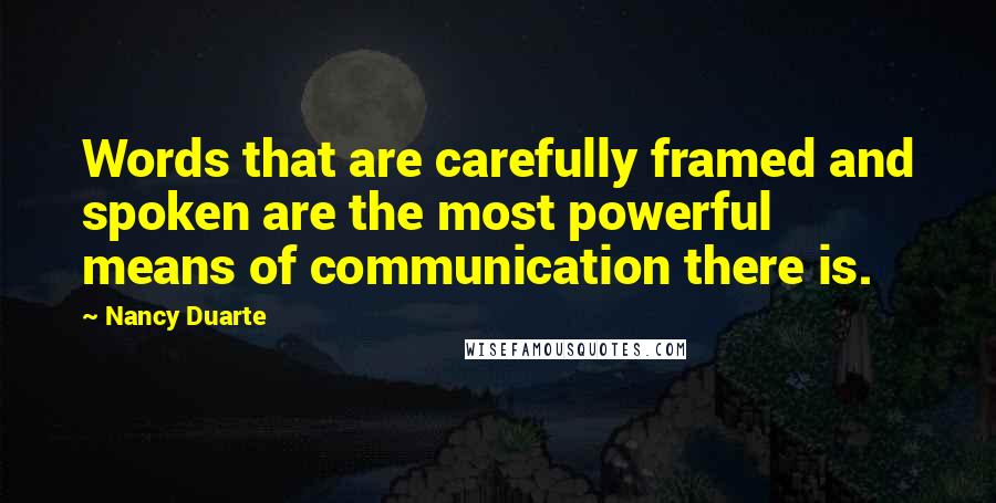 Nancy Duarte Quotes: Words that are carefully framed and spoken are the most powerful means of communication there is.