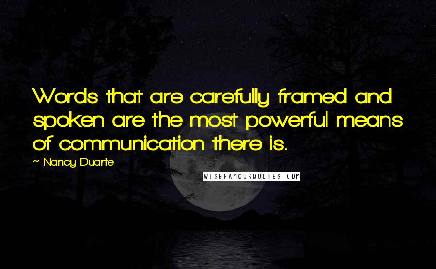 Nancy Duarte Quotes: Words that are carefully framed and spoken are the most powerful means of communication there is.