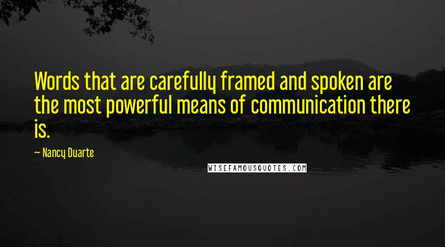 Nancy Duarte Quotes: Words that are carefully framed and spoken are the most powerful means of communication there is.