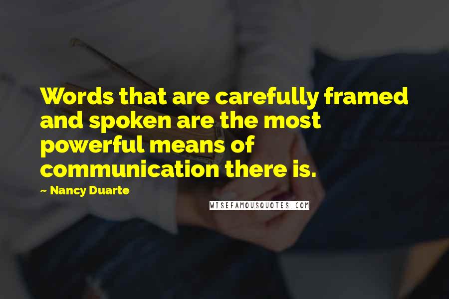 Nancy Duarte Quotes: Words that are carefully framed and spoken are the most powerful means of communication there is.