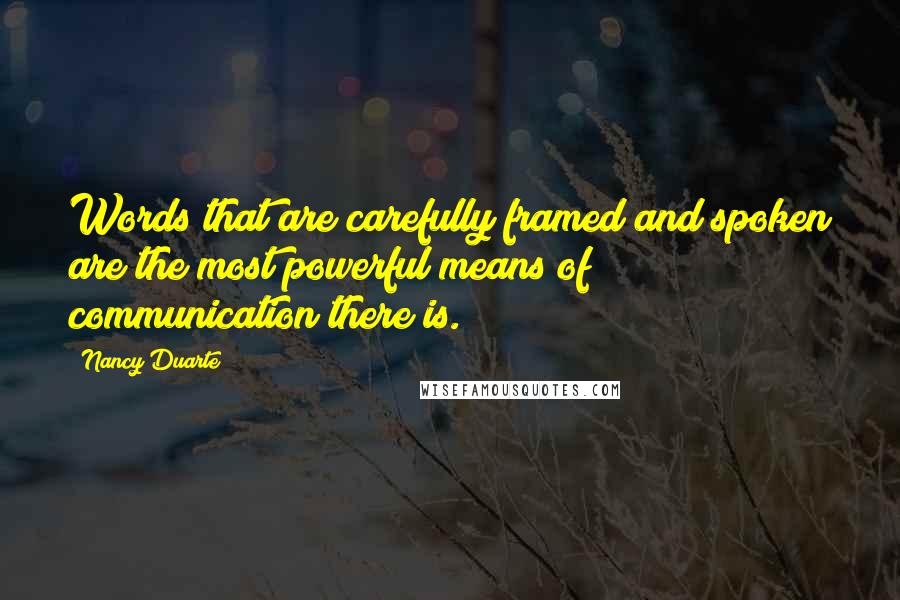 Nancy Duarte Quotes: Words that are carefully framed and spoken are the most powerful means of communication there is.