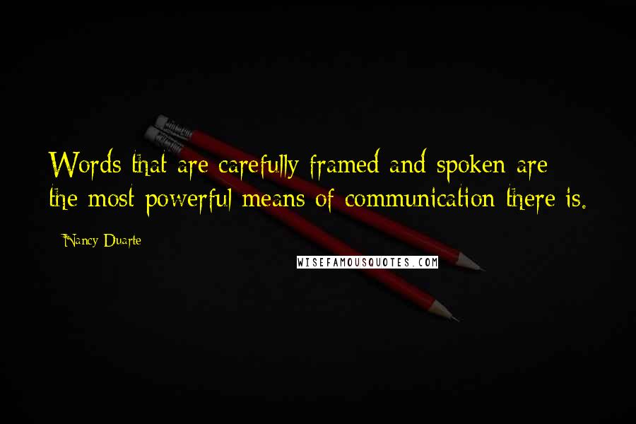 Nancy Duarte Quotes: Words that are carefully framed and spoken are the most powerful means of communication there is.