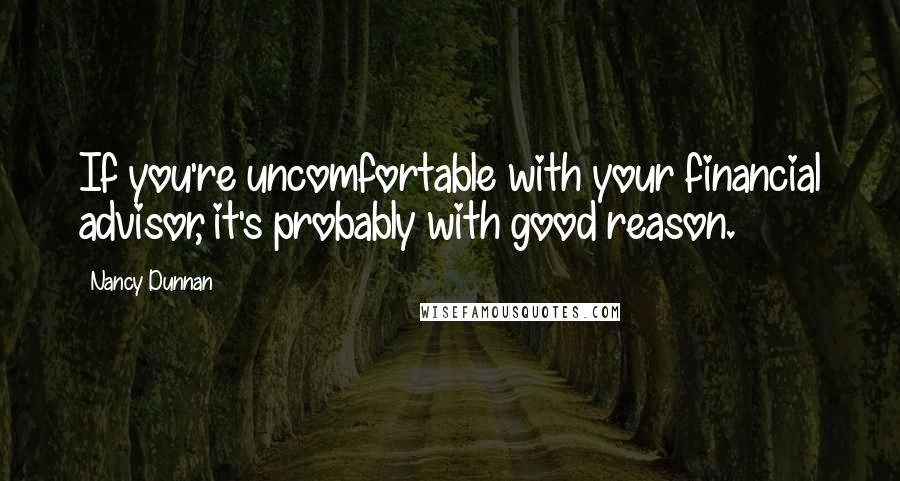 Nancy Dunnan Quotes: If you're uncomfortable with your financial advisor, it's probably with good reason.