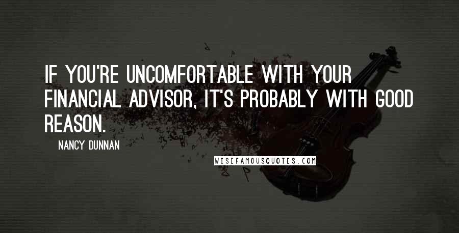 Nancy Dunnan Quotes: If you're uncomfortable with your financial advisor, it's probably with good reason.