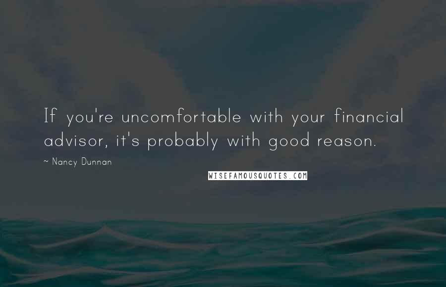 Nancy Dunnan Quotes: If you're uncomfortable with your financial advisor, it's probably with good reason.