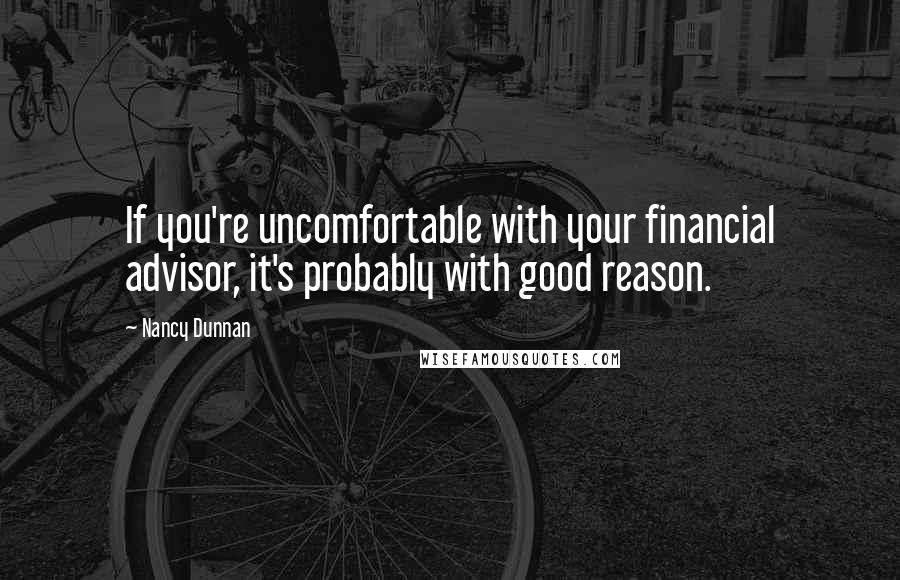 Nancy Dunnan Quotes: If you're uncomfortable with your financial advisor, it's probably with good reason.