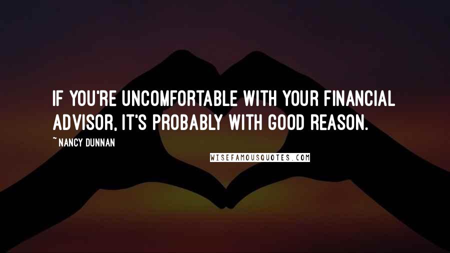 Nancy Dunnan Quotes: If you're uncomfortable with your financial advisor, it's probably with good reason.