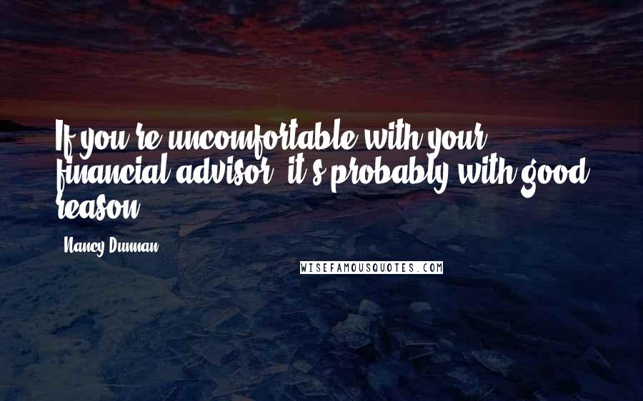 Nancy Dunnan Quotes: If you're uncomfortable with your financial advisor, it's probably with good reason.