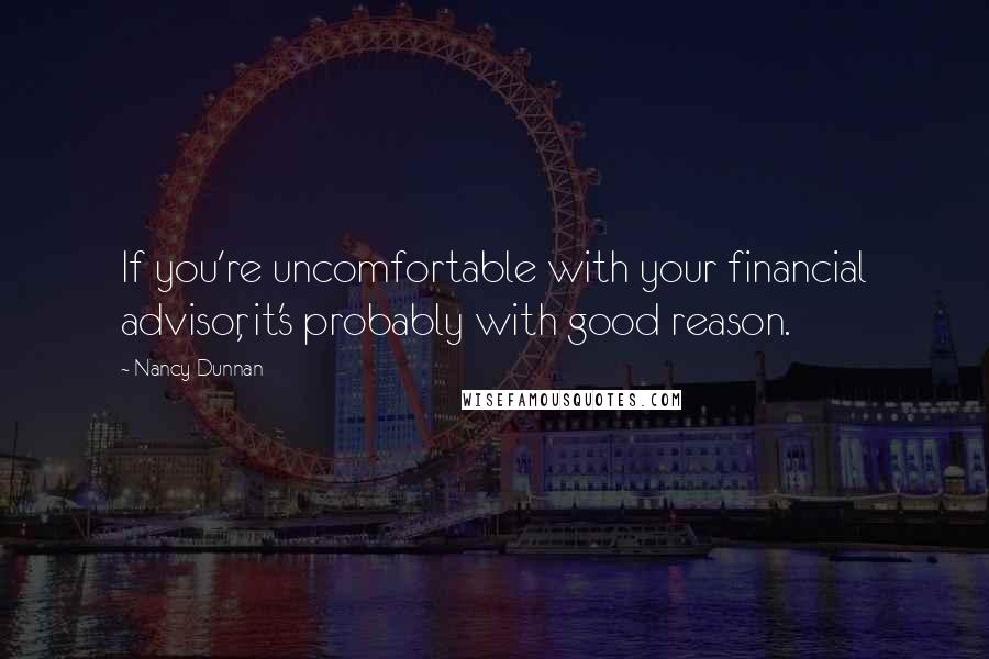 Nancy Dunnan Quotes: If you're uncomfortable with your financial advisor, it's probably with good reason.