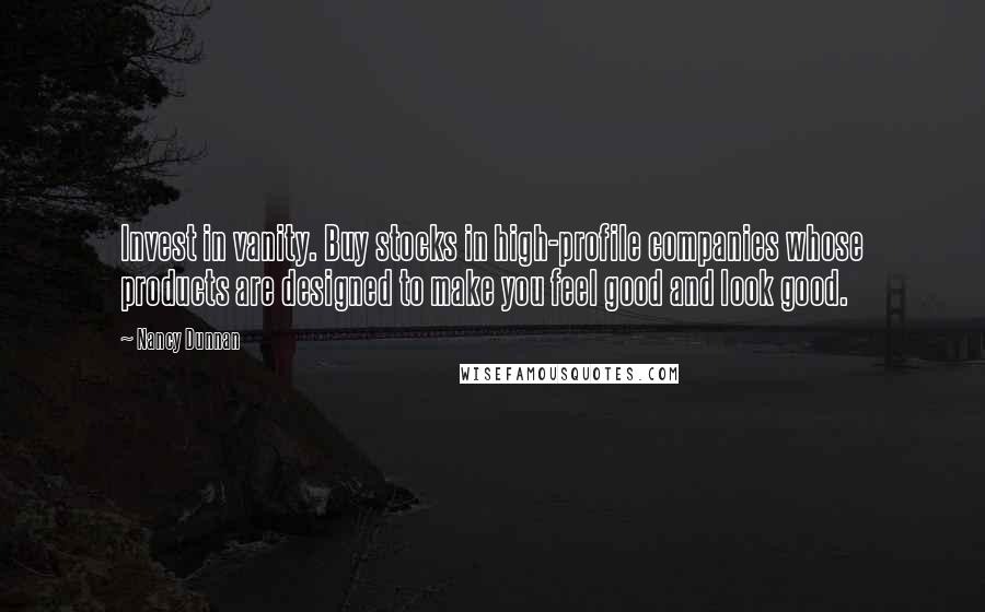 Nancy Dunnan Quotes: Invest in vanity. Buy stocks in high-profile companies whose products are designed to make you feel good and look good.