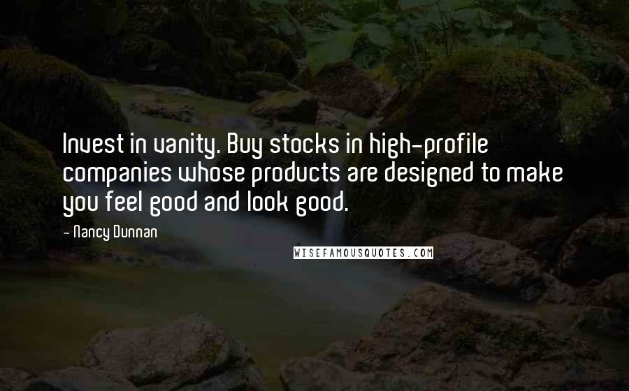 Nancy Dunnan Quotes: Invest in vanity. Buy stocks in high-profile companies whose products are designed to make you feel good and look good.