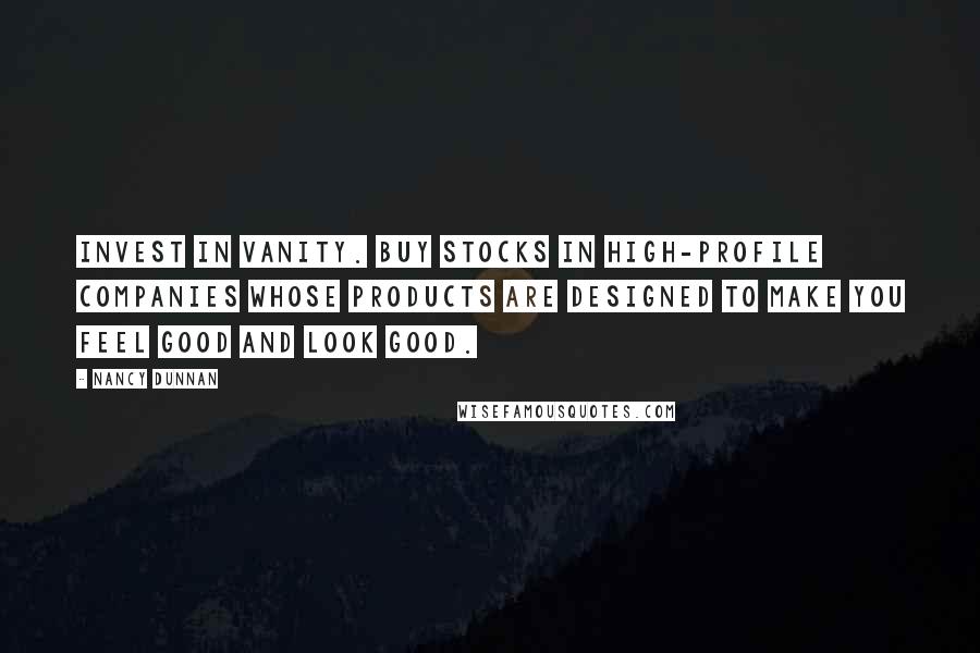 Nancy Dunnan Quotes: Invest in vanity. Buy stocks in high-profile companies whose products are designed to make you feel good and look good.