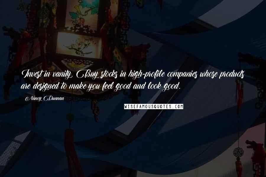 Nancy Dunnan Quotes: Invest in vanity. Buy stocks in high-profile companies whose products are designed to make you feel good and look good.