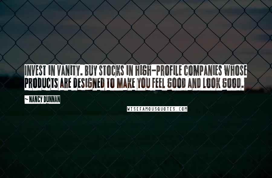 Nancy Dunnan Quotes: Invest in vanity. Buy stocks in high-profile companies whose products are designed to make you feel good and look good.