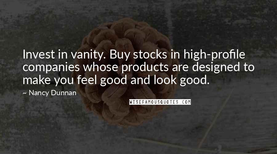 Nancy Dunnan Quotes: Invest in vanity. Buy stocks in high-profile companies whose products are designed to make you feel good and look good.