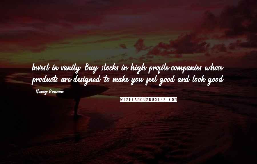 Nancy Dunnan Quotes: Invest in vanity. Buy stocks in high-profile companies whose products are designed to make you feel good and look good.