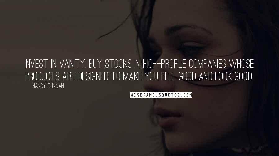 Nancy Dunnan Quotes: Invest in vanity. Buy stocks in high-profile companies whose products are designed to make you feel good and look good.