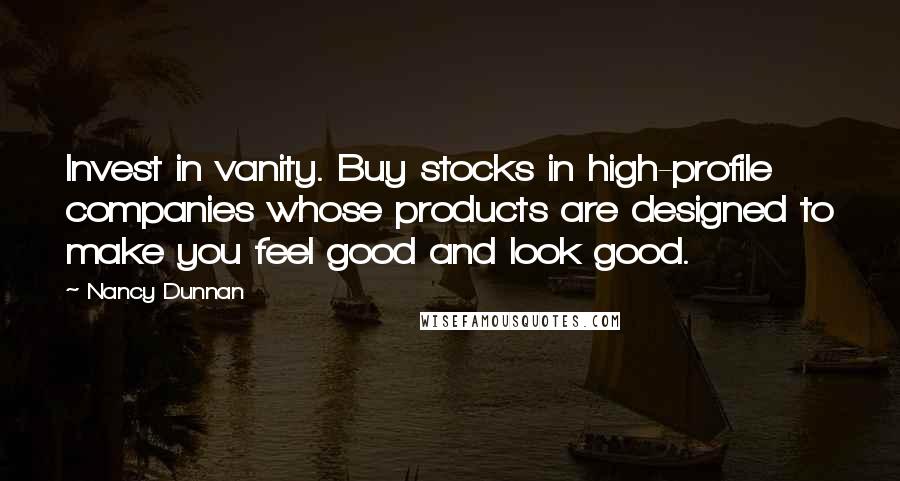 Nancy Dunnan Quotes: Invest in vanity. Buy stocks in high-profile companies whose products are designed to make you feel good and look good.