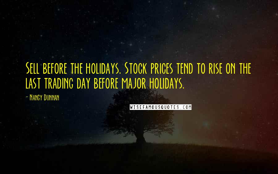 Nancy Dunnan Quotes: Sell before the holidays. Stock prices tend to rise on the last trading day before major holidays.