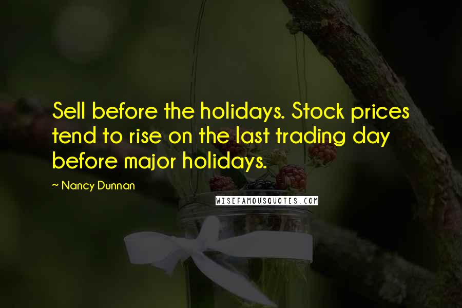 Nancy Dunnan Quotes: Sell before the holidays. Stock prices tend to rise on the last trading day before major holidays.