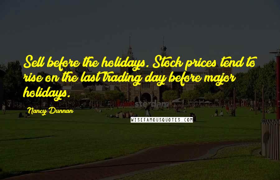 Nancy Dunnan Quotes: Sell before the holidays. Stock prices tend to rise on the last trading day before major holidays.