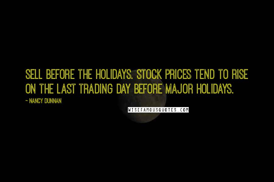 Nancy Dunnan Quotes: Sell before the holidays. Stock prices tend to rise on the last trading day before major holidays.