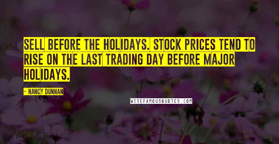 Nancy Dunnan Quotes: Sell before the holidays. Stock prices tend to rise on the last trading day before major holidays.