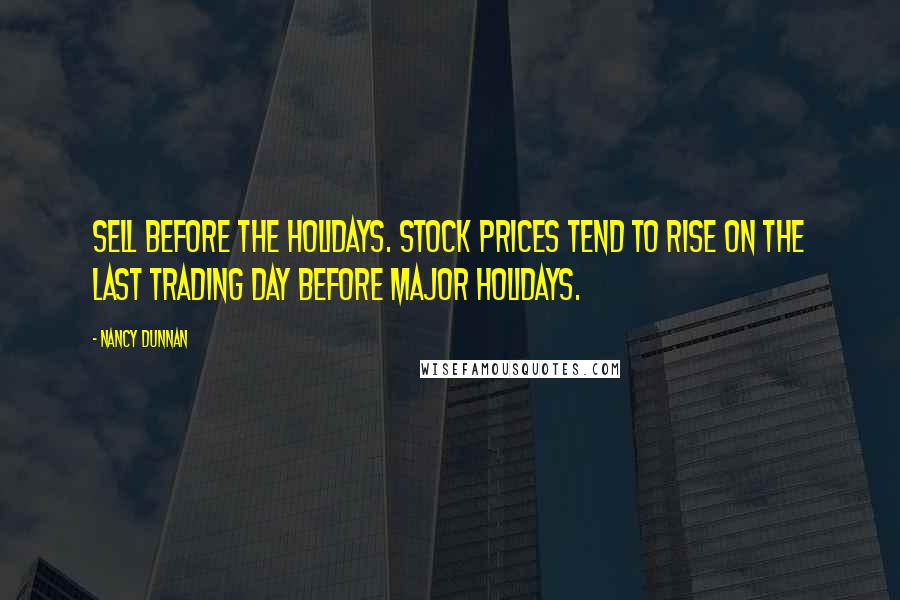 Nancy Dunnan Quotes: Sell before the holidays. Stock prices tend to rise on the last trading day before major holidays.