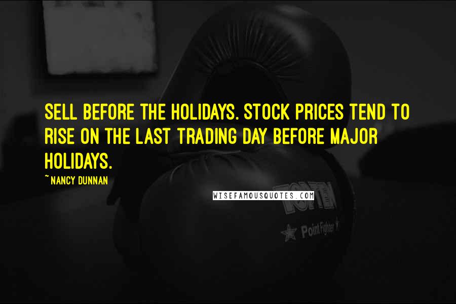 Nancy Dunnan Quotes: Sell before the holidays. Stock prices tend to rise on the last trading day before major holidays.