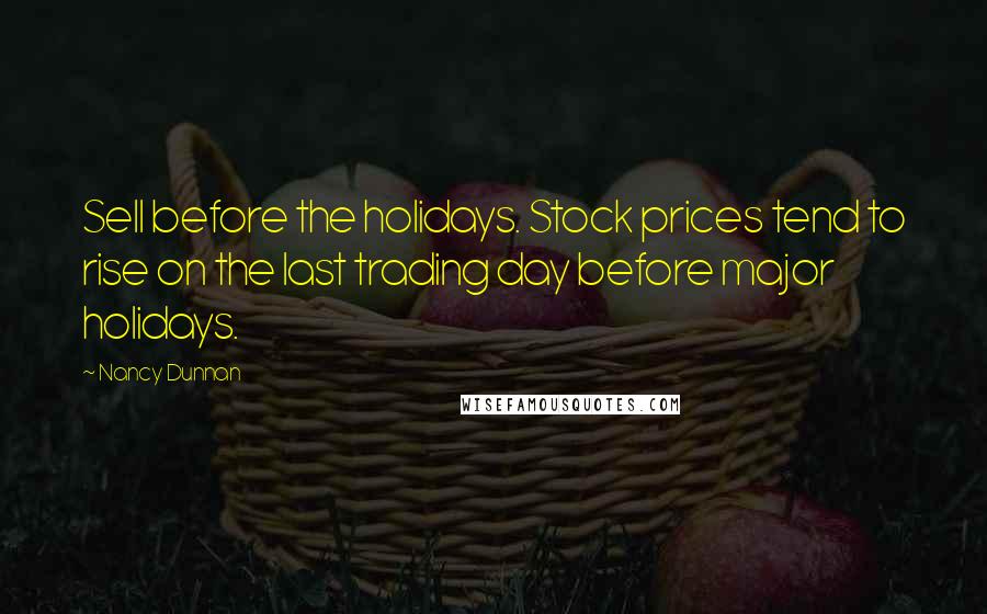 Nancy Dunnan Quotes: Sell before the holidays. Stock prices tend to rise on the last trading day before major holidays.