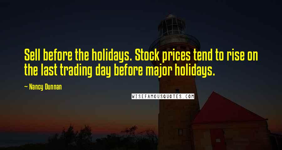 Nancy Dunnan Quotes: Sell before the holidays. Stock prices tend to rise on the last trading day before major holidays.