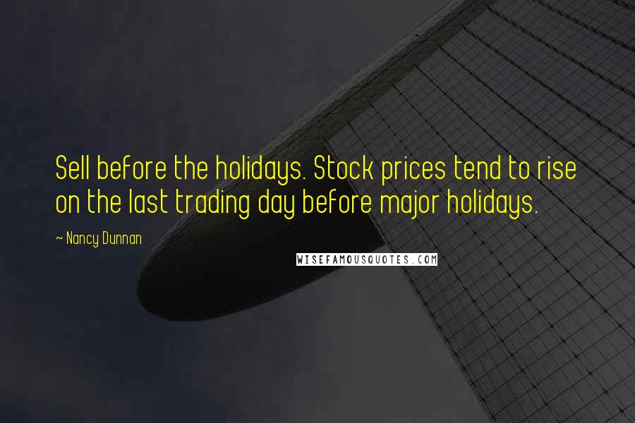 Nancy Dunnan Quotes: Sell before the holidays. Stock prices tend to rise on the last trading day before major holidays.