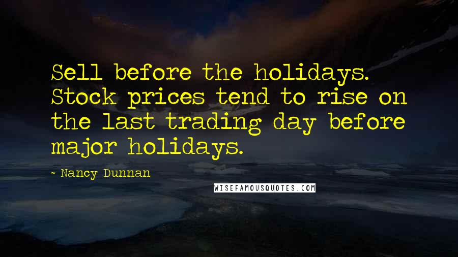 Nancy Dunnan Quotes: Sell before the holidays. Stock prices tend to rise on the last trading day before major holidays.